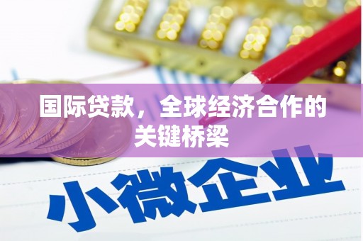 中堂国际贷款，全球经济合作的关键桥梁