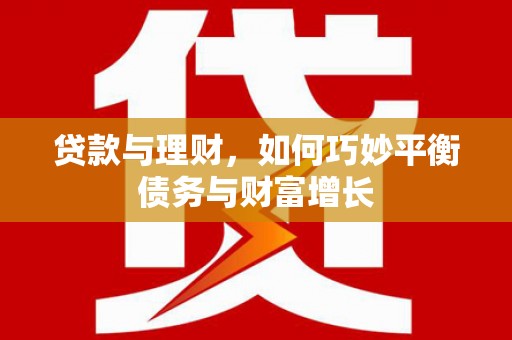 中堂贷款与理财，如何巧妙平衡债务与财富增长