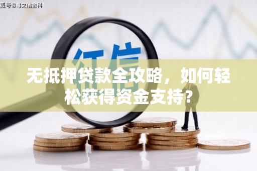 中堂无抵押贷款全攻略，如何轻松获得资金支持？