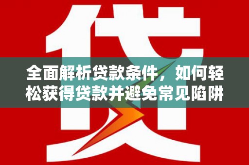 中堂全面解析贷款条件，如何轻松获得贷款并避免常见陷阱