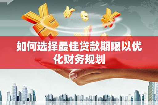 中堂如何选择最佳贷款期限以优化财务规划