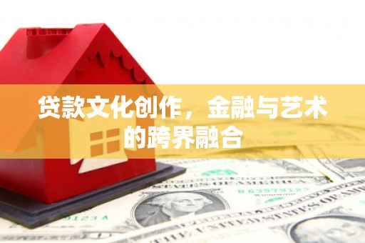 中堂贷款文化创作，金融与艺术的跨界融合