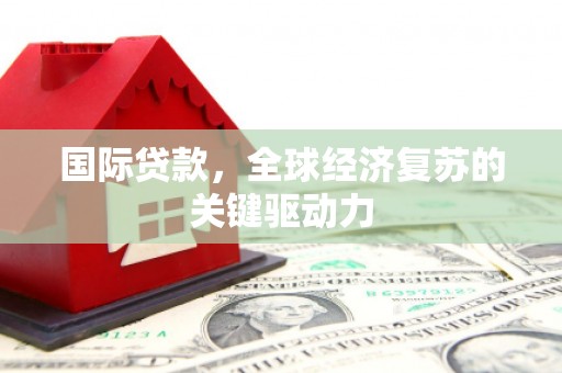 中堂国际贷款，全球经济复苏的关键驱动力