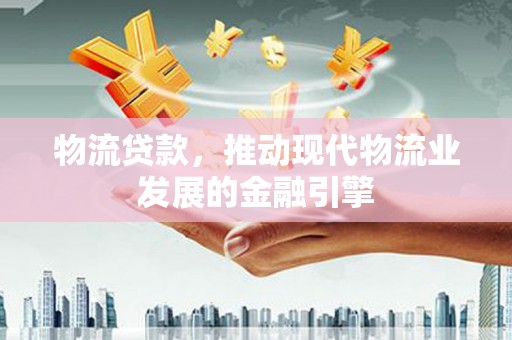 中堂物流贷款，推动现代物流业发展的金融引擎