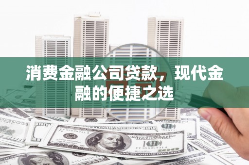 中堂消费金融公司贷款，现代金融的便捷之选