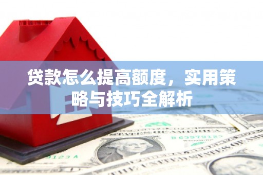 中堂贷款怎么提高额度，实用策略与技巧全解析
