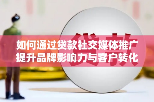中堂如何通过贷款社交媒体推广提升品牌影响力与客户转化率