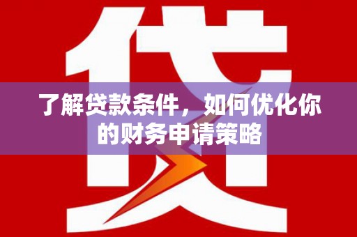 中堂了解贷款条件，如何优化你的财务申请策略