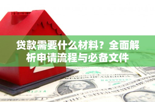 中堂贷款需要什么材料？全面解析申请流程与必备文件
