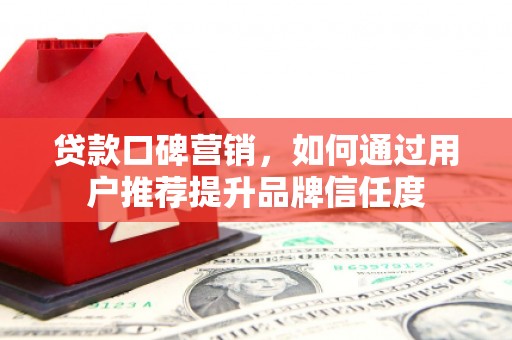 中堂贷款口碑营销，如何通过用户推荐提升品牌信任度