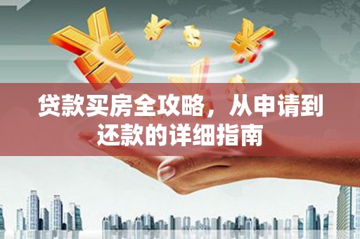 中堂贷款买房全攻略，从申请到还款的详细指南