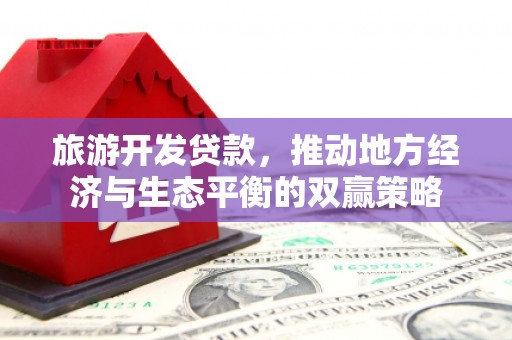 中堂旅游开发贷款，推动地方经济与生态平衡的双赢策略