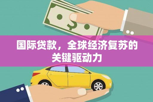 中堂国际贷款，全球经济复苏的关键驱动力