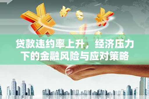 中堂贷款违约率上升，经济压力下的金融风险与应对策略
