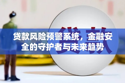 中堂贷款风险预警系统，金融安全的守护者与未来趋势