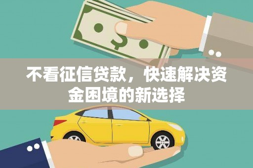 中堂不看征信贷款，快速解决资金困境的新选择
