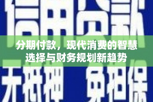 中堂分期付款，现代消费的智慧选择与财务规划新趋势