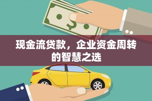 中堂现金流贷款，企业资金周转的智慧之选