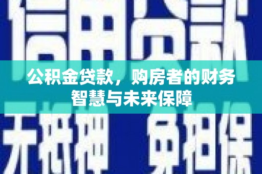 中堂公积金贷款，购房者的财务智慧与未来保障