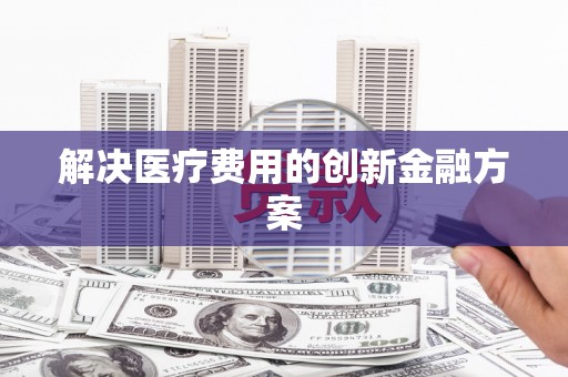 中堂解决医疗费用的创新金融方案