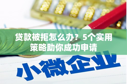 中堂贷款被拒怎么办？5个实用策略助你成功申请