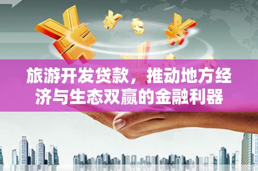 中堂旅游开发贷款，推动地方经济与生态双赢的金融利器