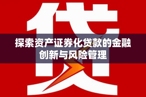 中堂探索资产证券化贷款的金融创新与风险管理
