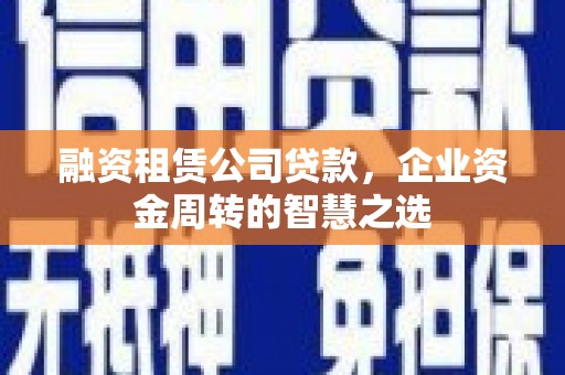 中堂融资租赁公司贷款，企业资金周转的智慧之选