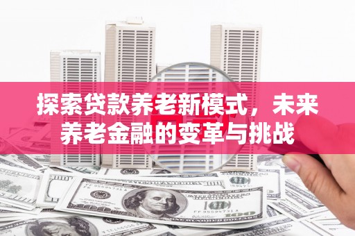 中堂探索贷款养老新模式，未来养老金融的变革与挑战