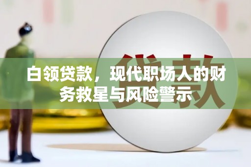 中堂白领贷款，现代职场人的财务救星与风险警示