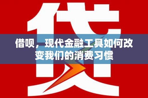 中堂借呗，现代金融工具如何改变我们的消费习惯