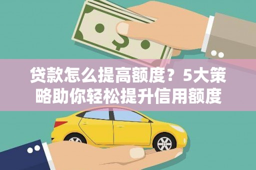中堂贷款怎么提高额度？5大策略助你轻松提升信用额度