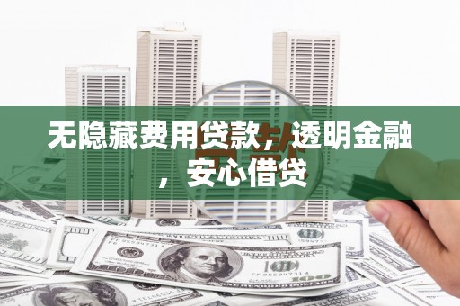 中堂无隐藏费用贷款，透明金融，安心借贷