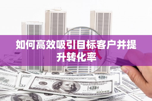 中堂如何高效吸引目标客户并提升转化率