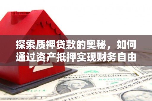 中堂探索质押贷款的奥秘，如何通过资产抵押实现财务自由