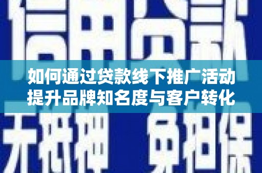 中堂如何通过贷款线下推广活动提升品牌知名度与客户转化率