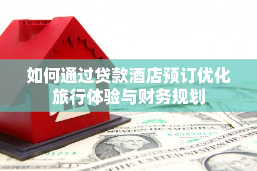 中堂如何通过贷款酒店预订优化旅行体验与财务规划