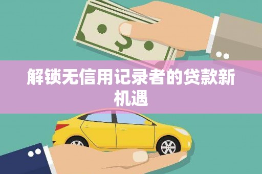 中堂解锁无信用记录者的贷款新机遇