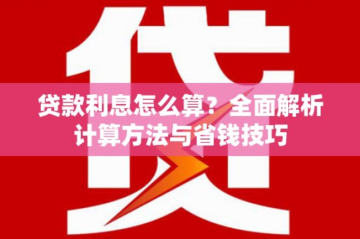 中堂贷款利息怎么算？全面解析计算方法与省钱技巧