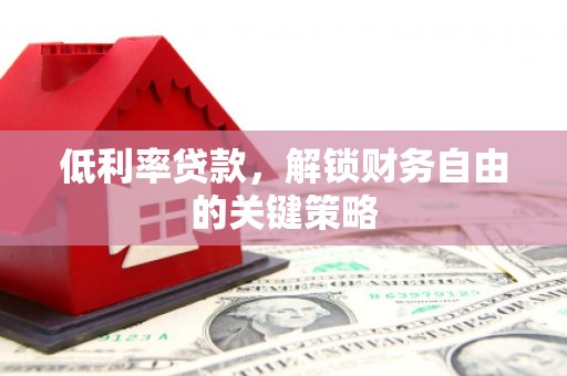 中堂低利率贷款，解锁财务自由的关键策略