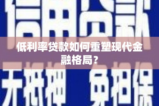 中堂低利率贷款如何重塑现代金融格局？