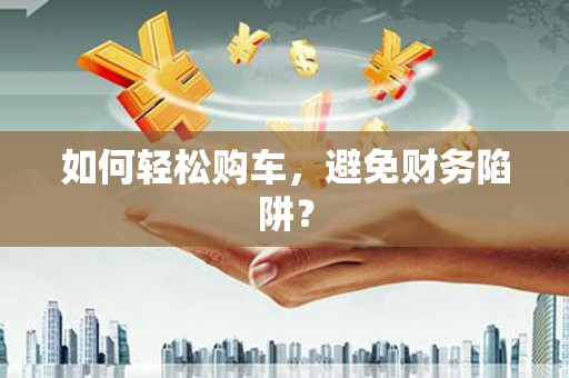 中堂如何轻松购车，避免财务陷阱？