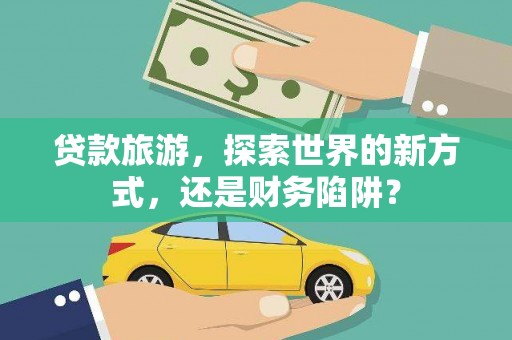 中堂贷款旅游，探索世界的新方式，还是财务陷阱？