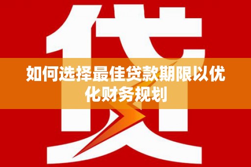中堂如何选择最佳贷款期限以优化财务规划