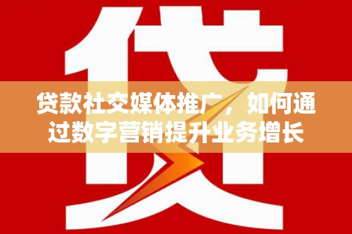 中堂贷款社交媒体推广，如何通过数字营销提升业务增长