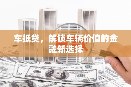 中堂车抵贷，解锁车辆价值的金融新选择