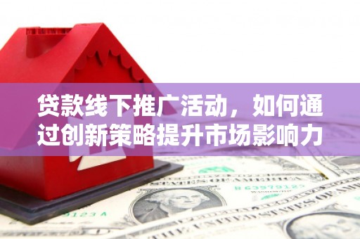 中堂贷款线下推广活动，如何通过创新策略提升市场影响力