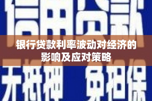 中堂银行贷款利率波动对经济的影响及应对策略