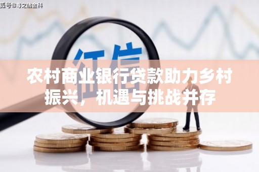 中堂农村商业银行贷款助力乡村振兴，机遇与挑战并存