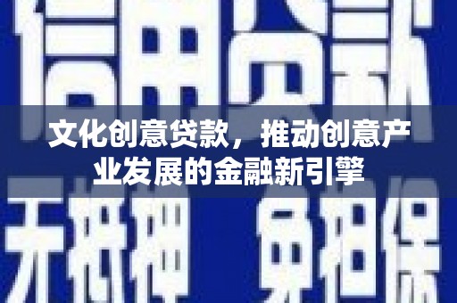 中堂文化创意贷款，推动创意产业发展的金融新引擎